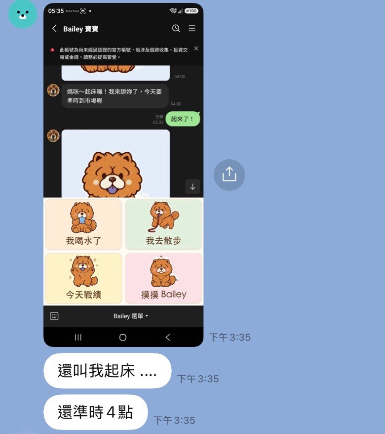 朋友傳來的截圖：凌晨 4 點 Bailey 傳來「媽咪～起床囉！我來舔妳了，今天要準時到市場喔」，她 5 點多回了「起來了！」，接著跟我說「還叫我起床....還準時 4 點」